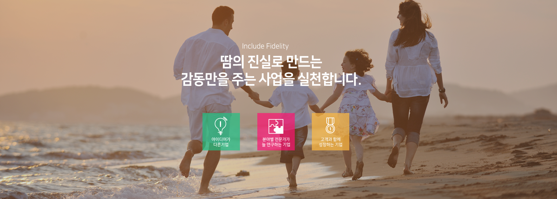 Include Fidelity - 땀의 진실로 만드는 감동만을 주는 사업을 실천합니다.