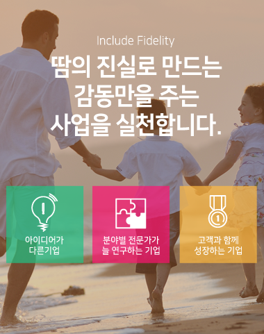 Include Fidelity - 땀의 진실로 만드는 감동만을 주는 사업을 실천합니다.